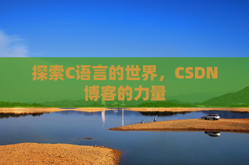 探索C语言的世界,CSDN博客的力量 探索C语言的世界,CSDN博客的力量
